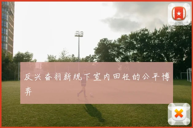 反兴奋剂新规下室内田径的公平博弈