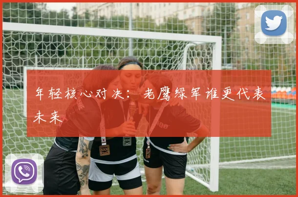 年轻核心对决：老鹰绿军谁更代表未来