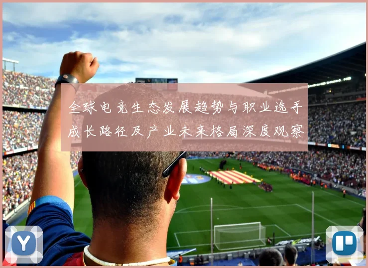 全球电竞生态发展趋势与职业选手成长路径及产业未来格局深度观察