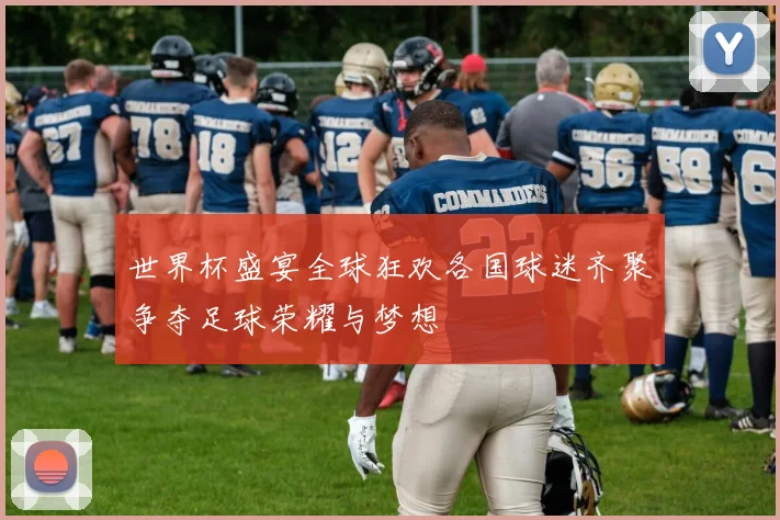 世界杯盛宴全球狂欢各国球迷齐聚争夺足球荣耀与梦想