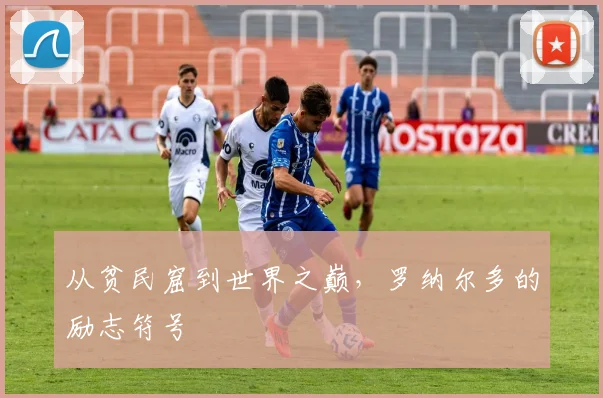 从贫民窟到世界之巅，罗纳尔多的励志符号