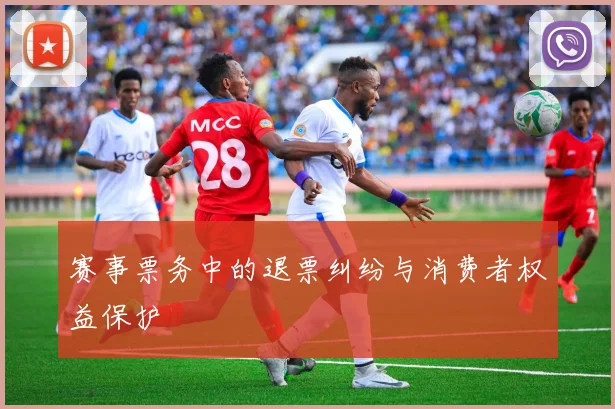 赛事票务中的退票纠纷与消费者权益保护