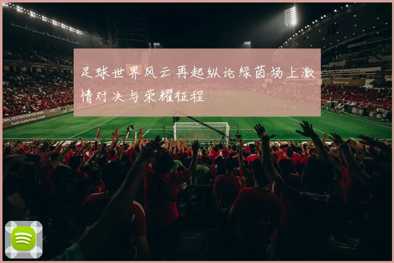 足球世界风云再起纵论绿茵场上激情对决与荣耀征程