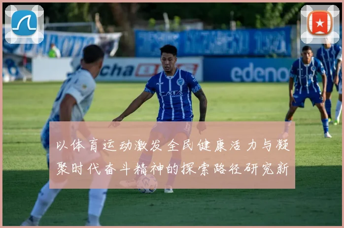 以体育运动激发全民健康活力与凝聚时代奋斗精神的探索路径研究新思