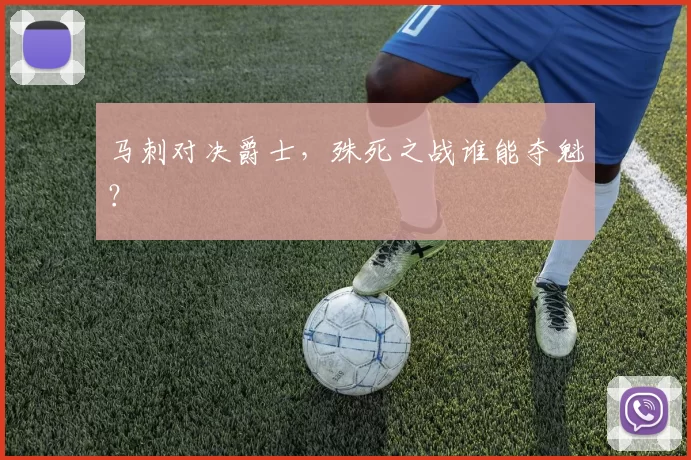 马刺对决爵士，殊死之战谁能夺魁？