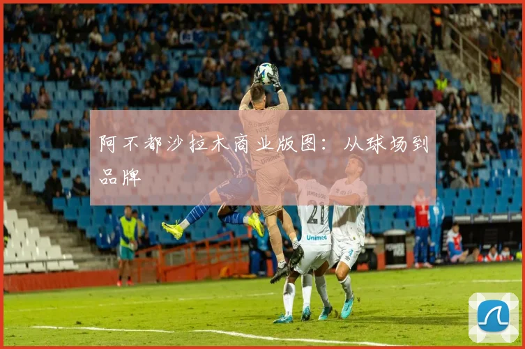 阿不都沙拉木商业版图：从球场到品牌