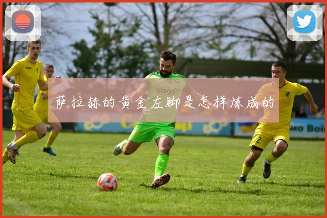 萨拉赫的黄金左脚是怎样炼成的