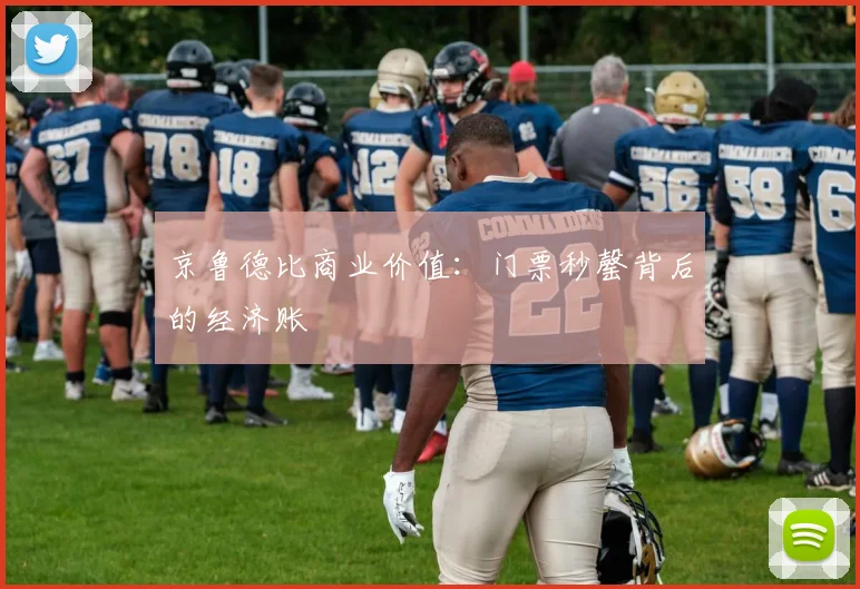 京鲁德比商业价值：门票秒罄背后的经济账
